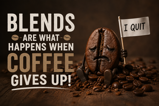 Blends Are What Happens When Coffee Gives Up!